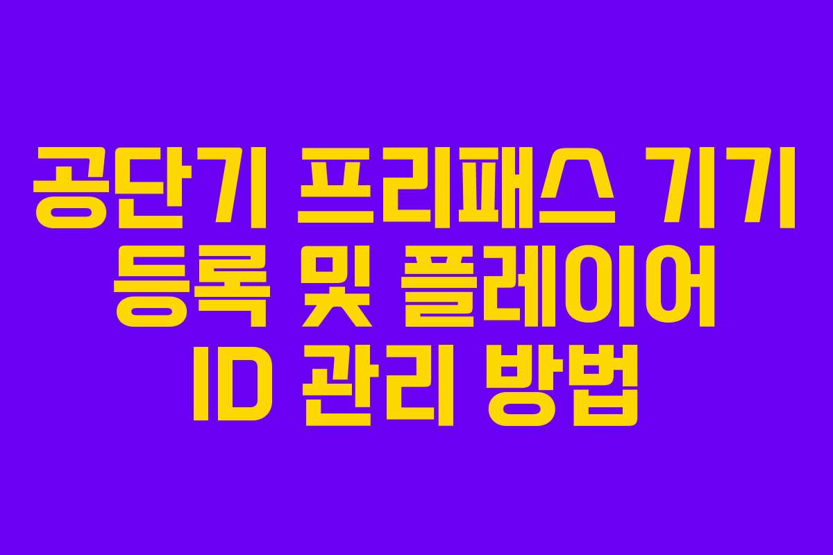 공단기 프리패스 기기 등록 및 플레이어 ID 관리 방법