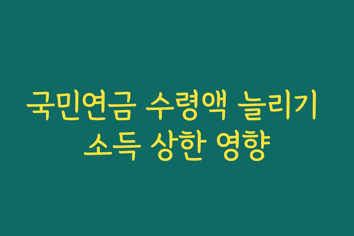 국민연금 수령액 늘리기 소득 상한 영향