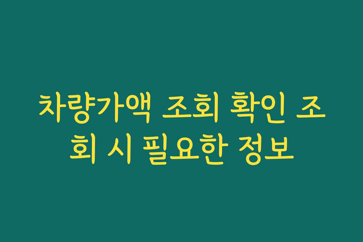 차량가액 조회 확인 조회 시 필요한 정보