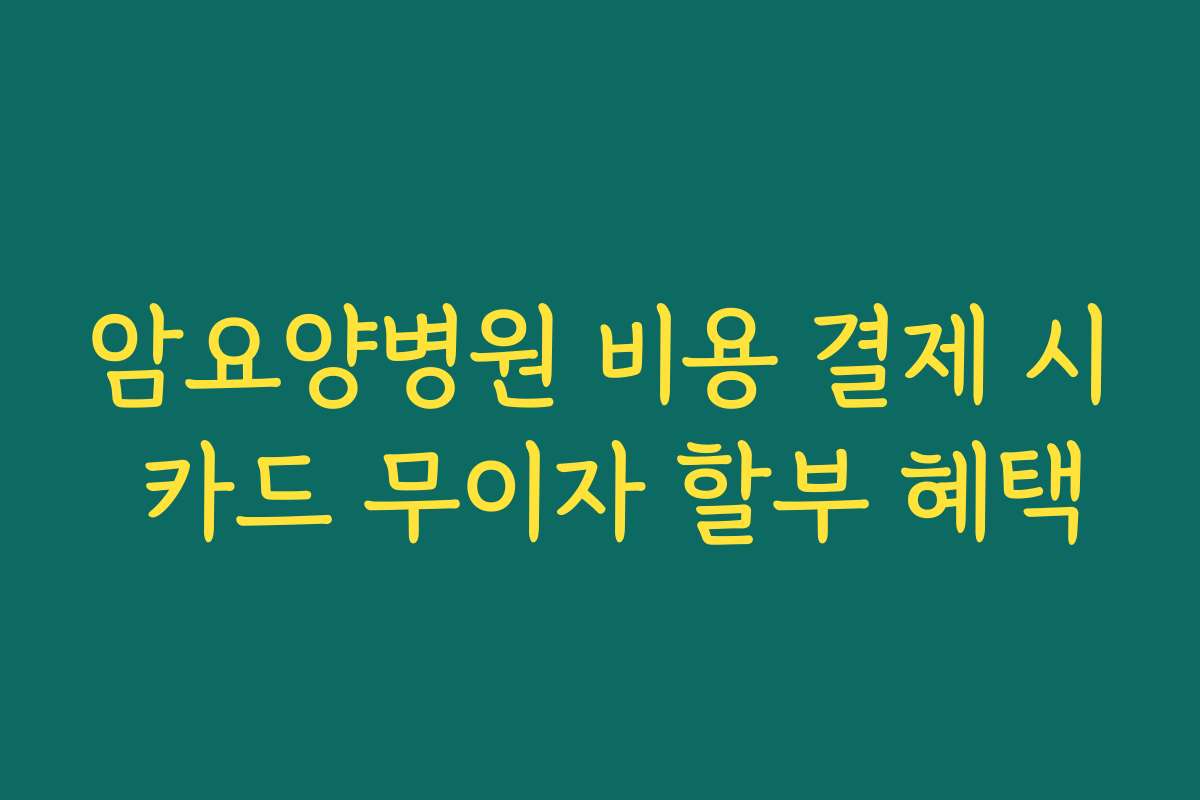 암요양병원 비용 결제 시 카드 무이자 할부 혜택