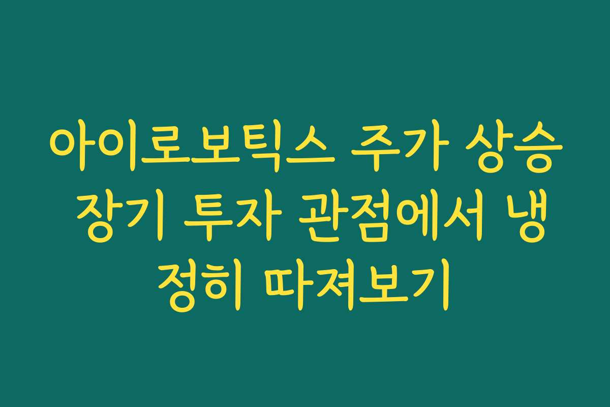 아이로보틱스 주가 상승 장기 투자 관점에서 냉정히 따져보기