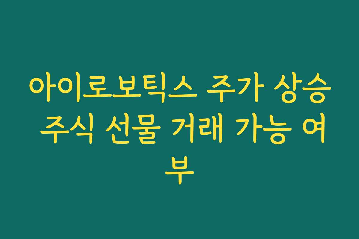 아이로보틱스 주가 상승 주식 선물 거래 가능 여부