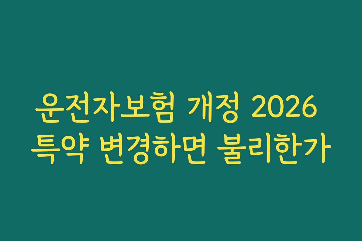 운전자보험 개정 2026 특약 변경하면 불리한가