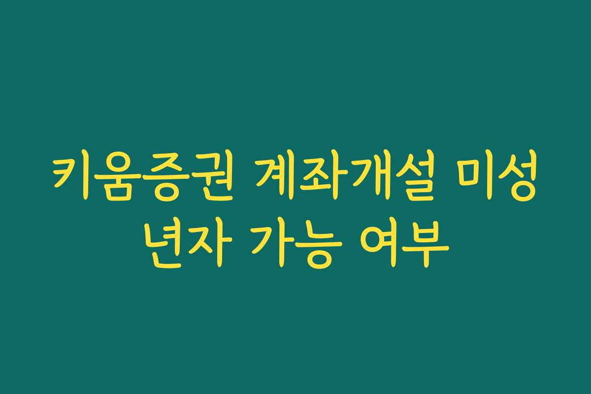 키움증권 계좌개설 미성년자 가능 여부