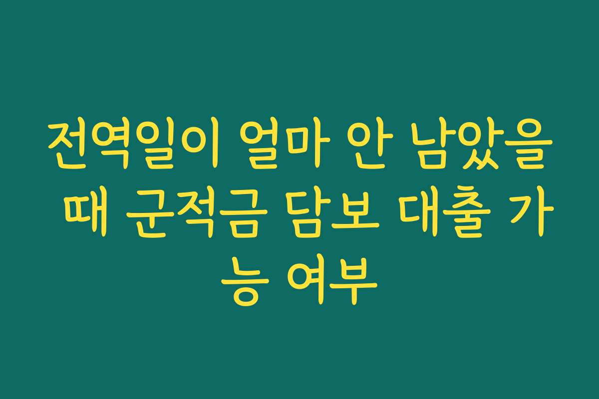 전역일이 얼마 안 남았을 때 군적금 담보 대출 가능 여부