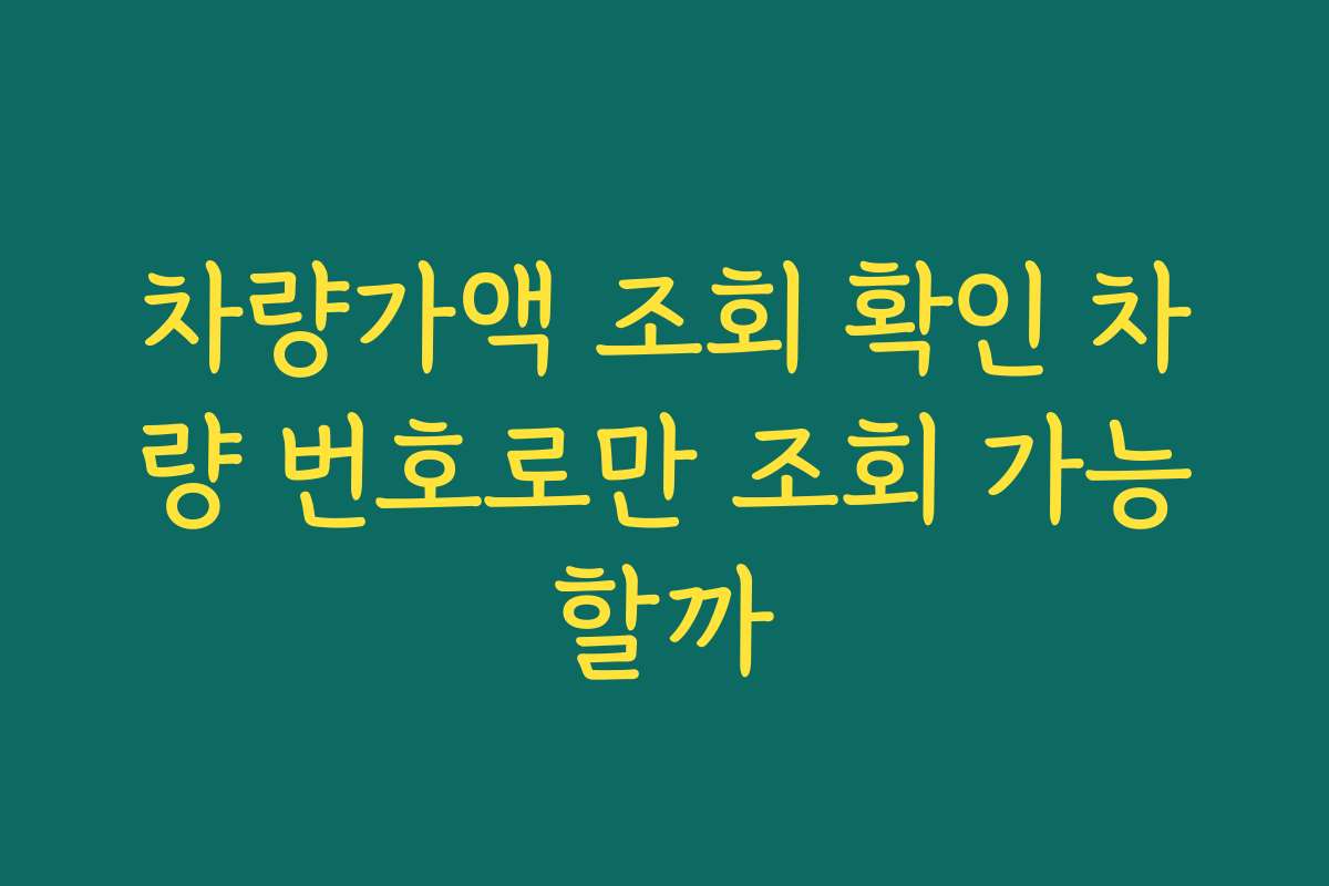 차량가액 조회 확인 차량 번호로만 조회 가능할까