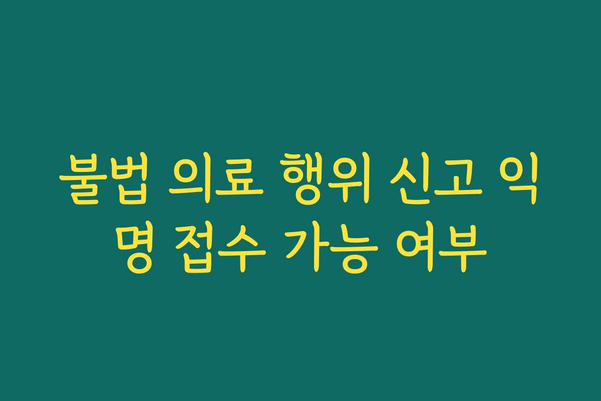 불법 의료 행위 신고 익명 접수 가능 여부
