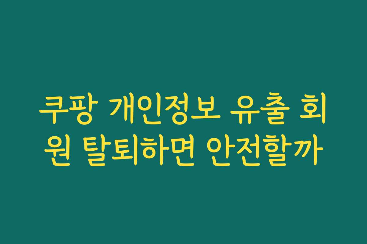 쿠팡 개인정보 유출 회원 탈퇴하면 안전할까