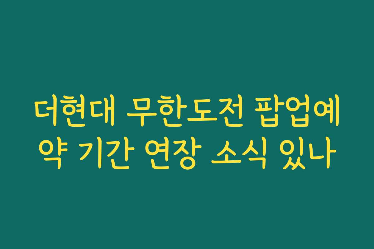 더현대 무한도전 팝업예약 기간 연장 소식 있나