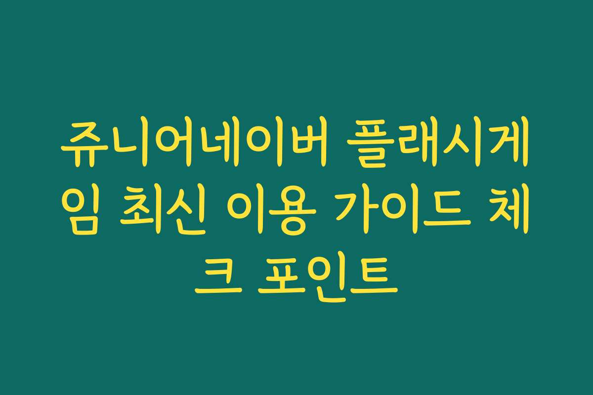 쥬니어네이버 플래시게임 최신 이용 가이드 체크 포인트