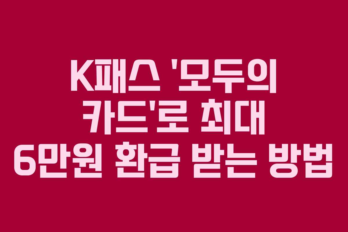 K패스 ‘모두의 카드’로 최대 6만원 환급 받는 방법