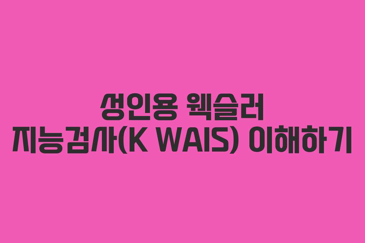 성인용 웩슬러 지능검사(K WAIS) 이해하기