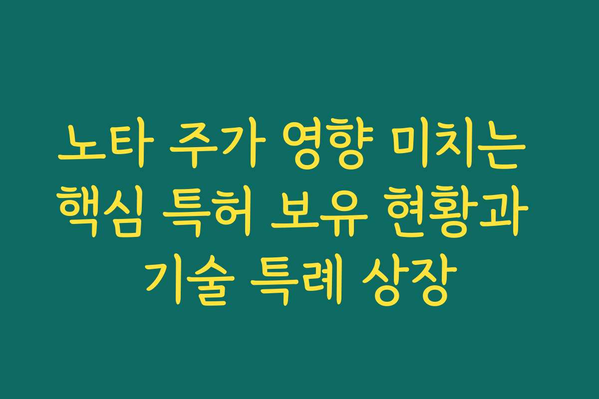 노타 주가 영향 미치는 핵심 특허 보유 현황과 기술 특례 상장