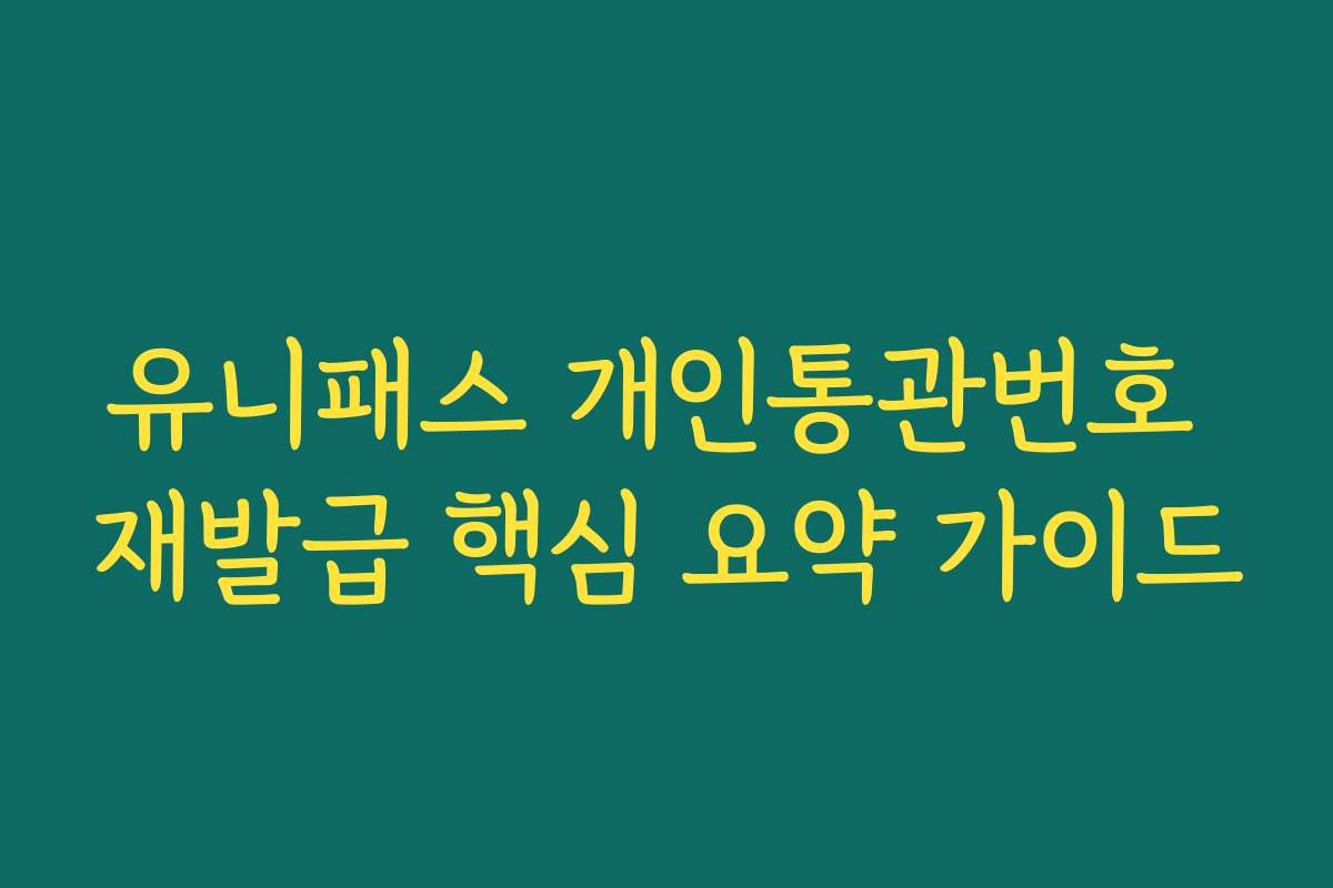 유니패스 개인통관번호 재발급 핵심 요약 가이드