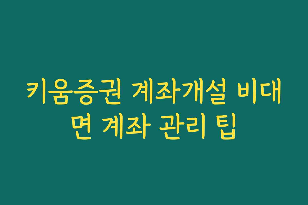 키움증권 계좌개설 비대면 계좌 관리 팁