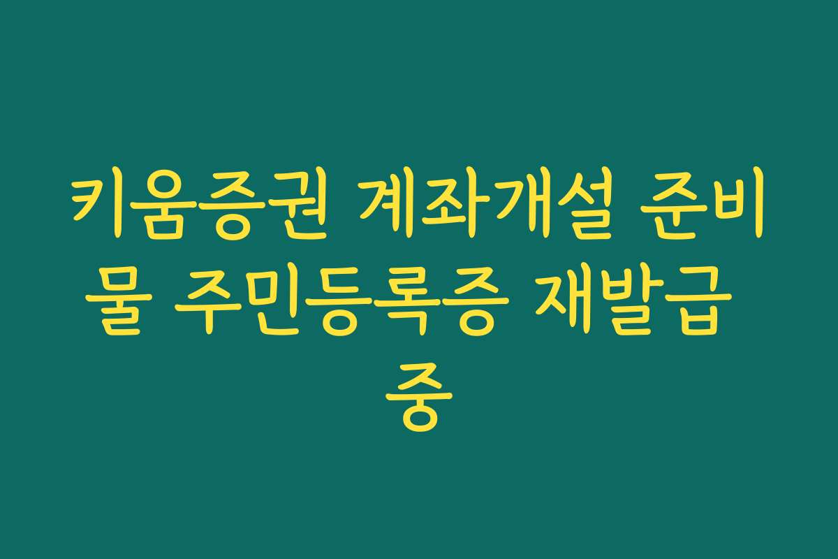 키움증권 계좌개설 준비물 주민등록증 재발급 중