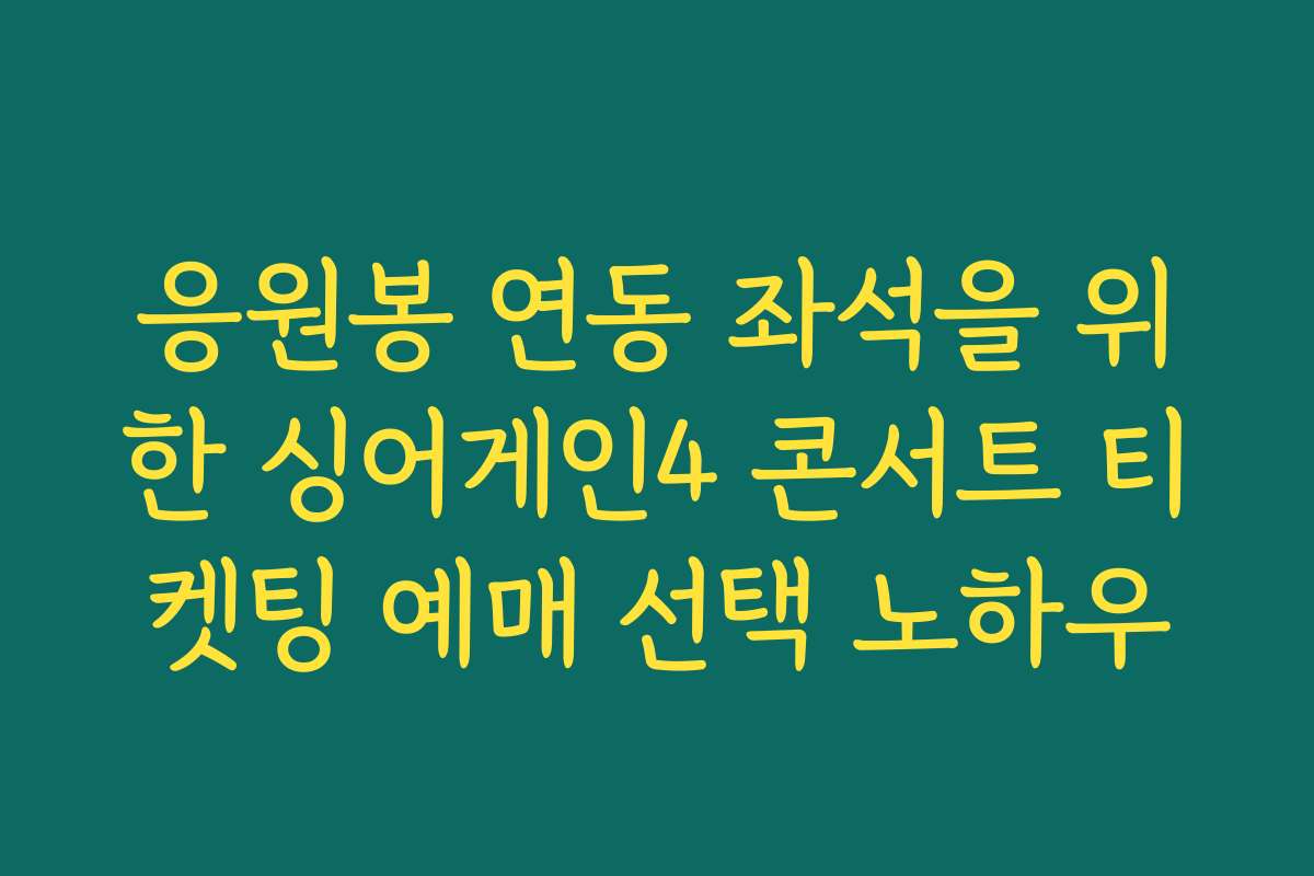 응원봉 연동 좌석을 위한 싱어게인4 콘서트 티켓팅 예매 선택 노하우