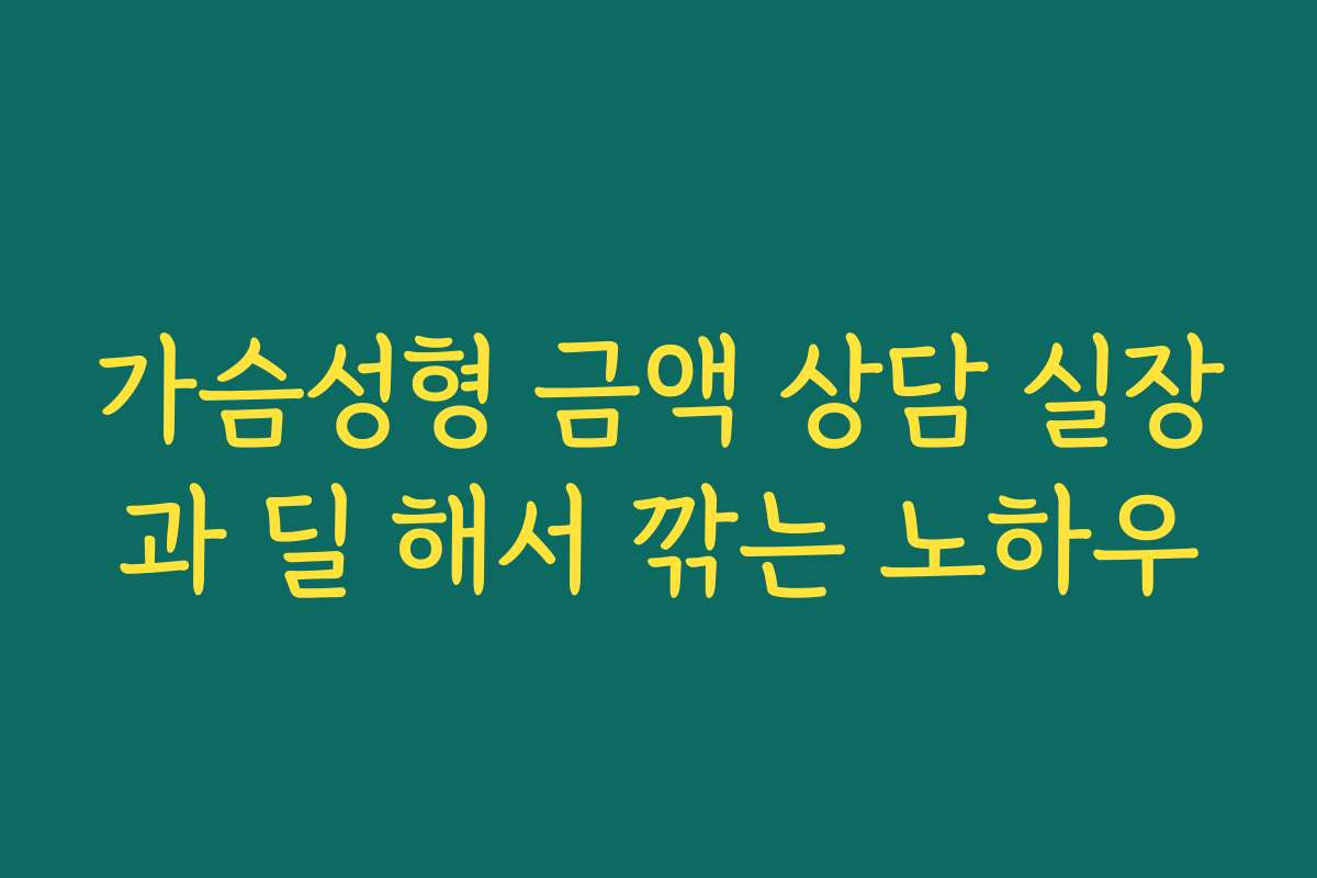 가슴성형 금액 상담 실장과 딜 해서 깎는 노하우