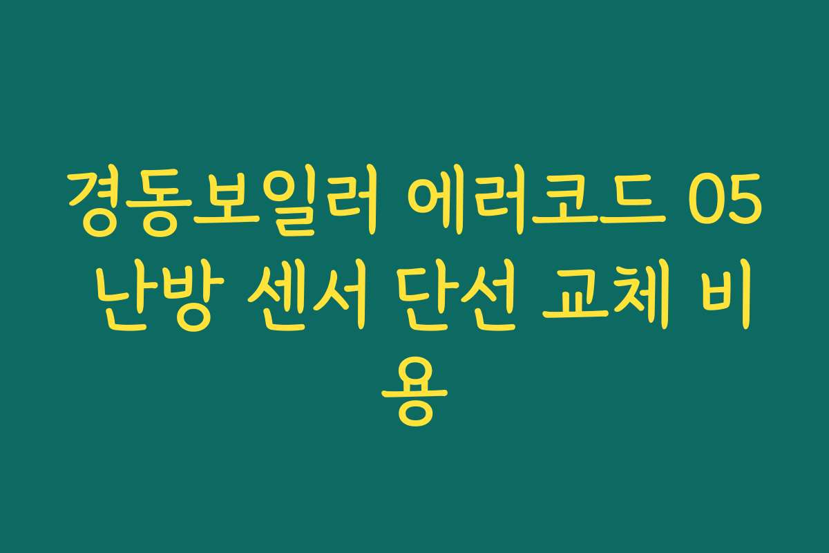 경동보일러 에러코드 05 난방 센서 단선 교체 비용