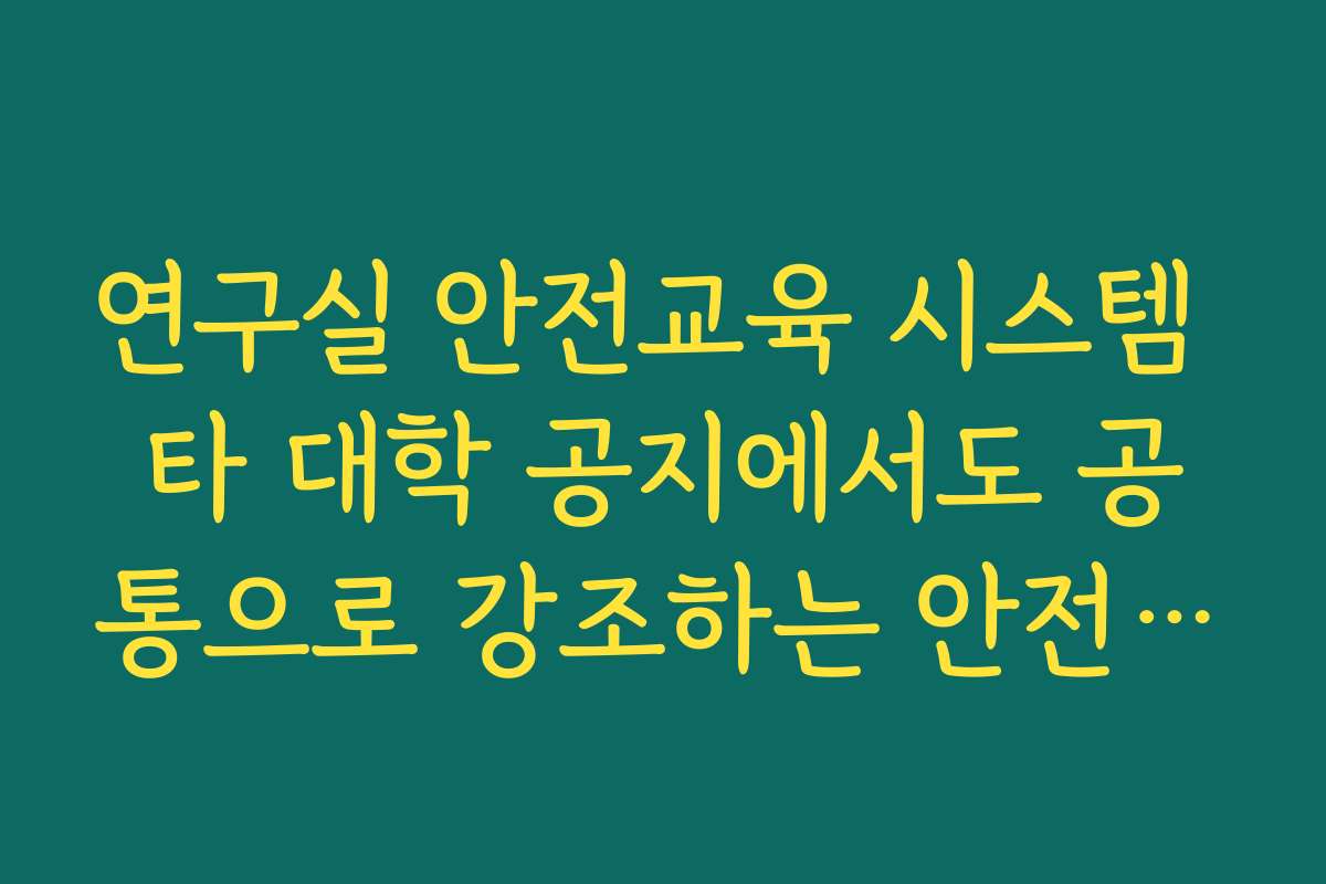 연구실 안전교육 시스템 타 대학 공지에서도 공통으로 강조하는 안전 수칙 키워드 정리
