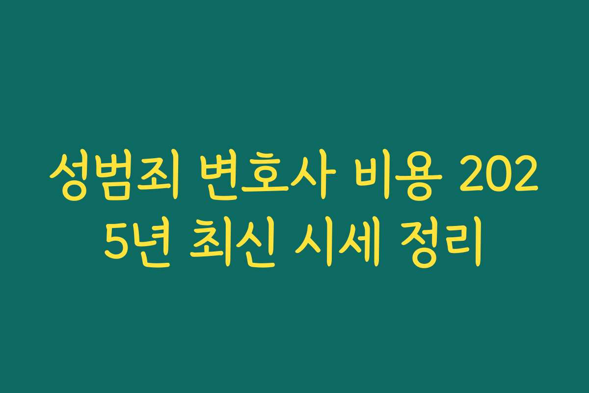 성범죄 변호사 비용 2025년 최신 시세 정리