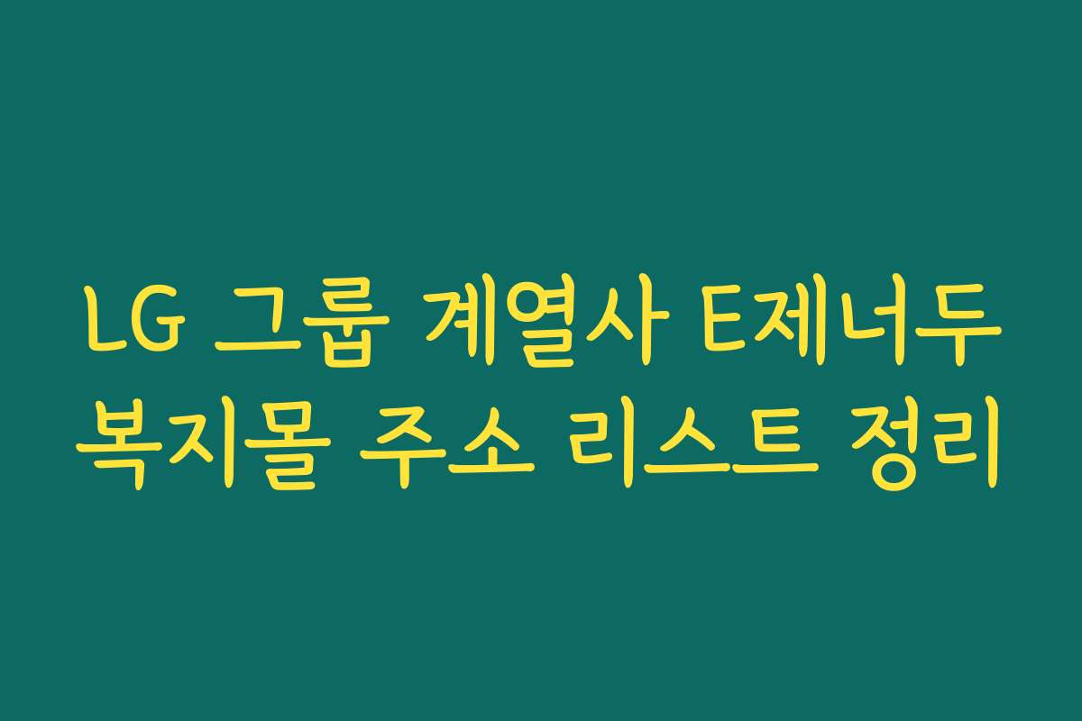 LG 그룹 계열사 E제너두복지몰 주소 리스트 정리