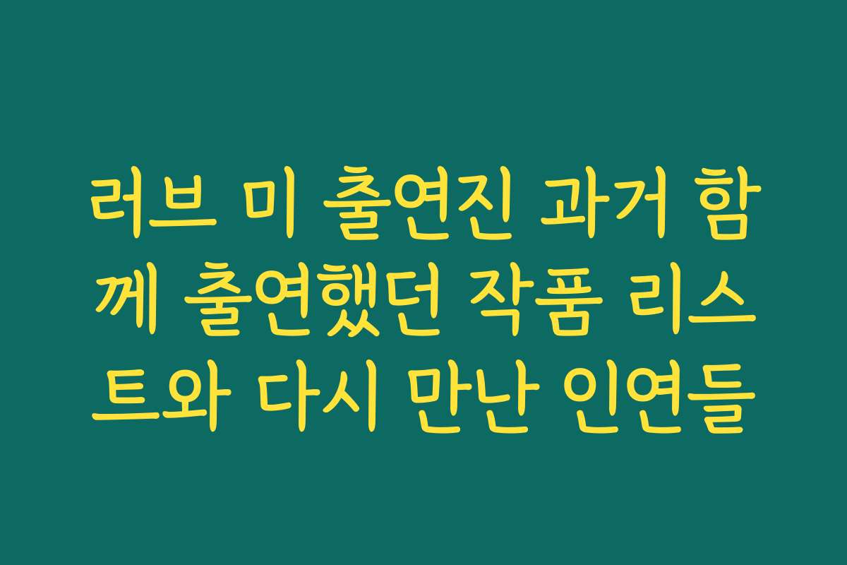 러브 미 출연진 과거 함께 출연했던 작품 리스트와 다시 만난 인연들