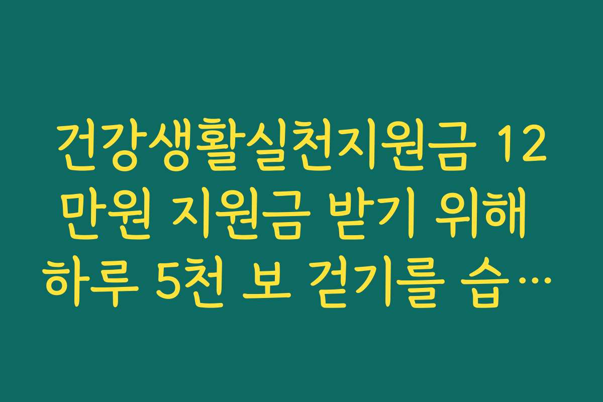 건강생활실천지원금 12만원 지원금 받기 위해 하루 5천 보 걷기를 습관화하십시오