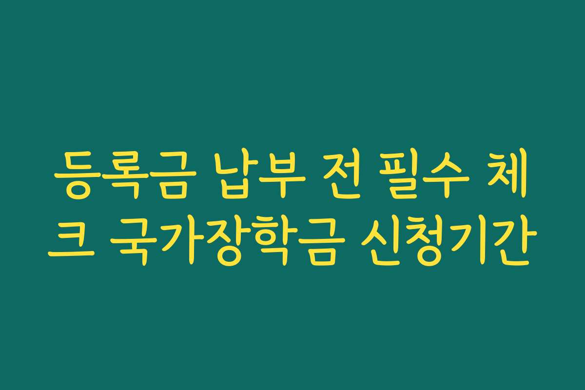 등록금 납부 전 필수 체크 국가장학금 신청기간