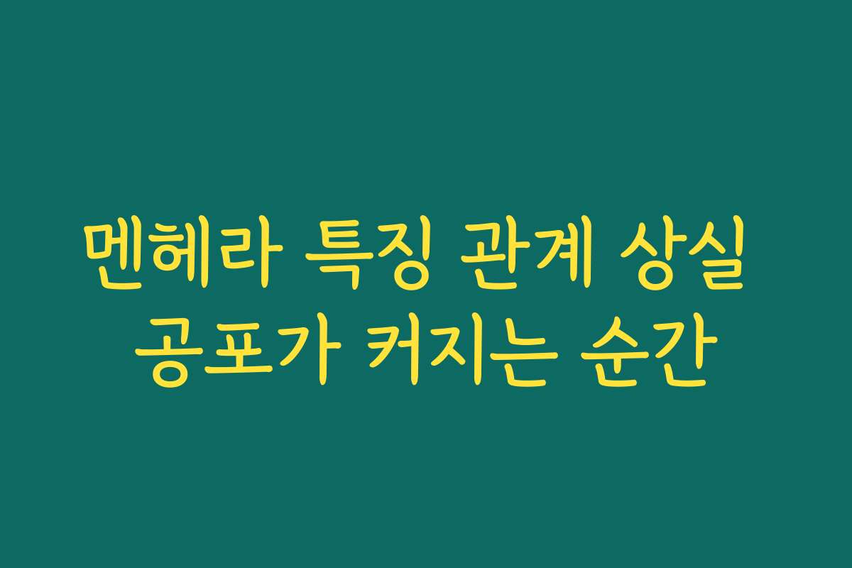 멘헤라 특징 관계 상실 공포가 커지는 순간