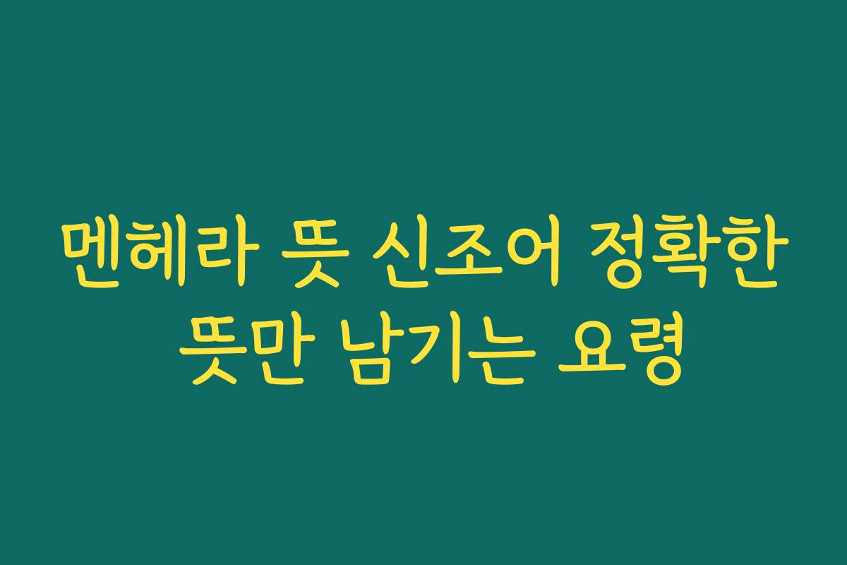 멘헤라 뜻 신조어 정확한 뜻만 남기는 요령