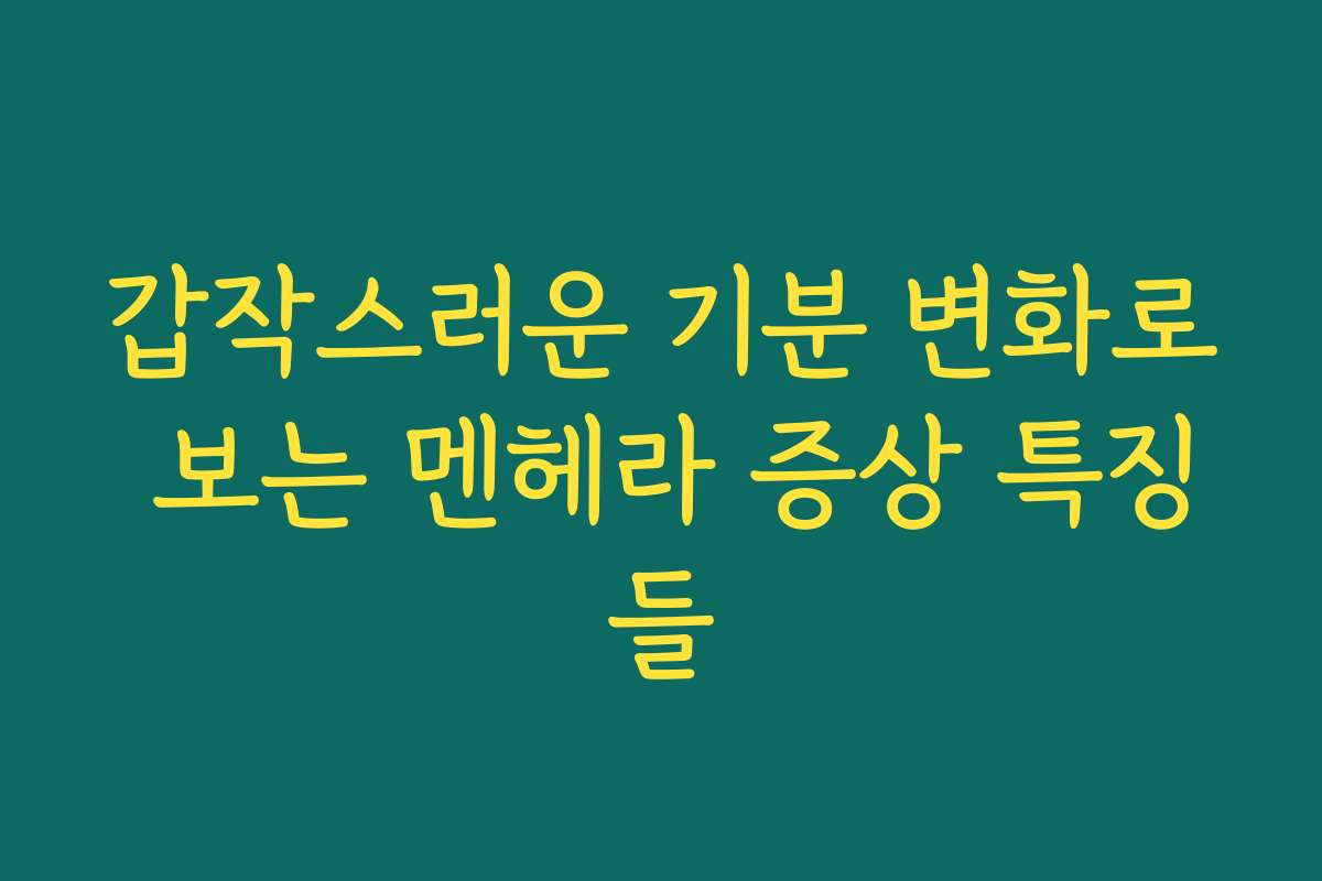 갑작스러운 기분 변화로 보는 멘헤라 증상 특징들
