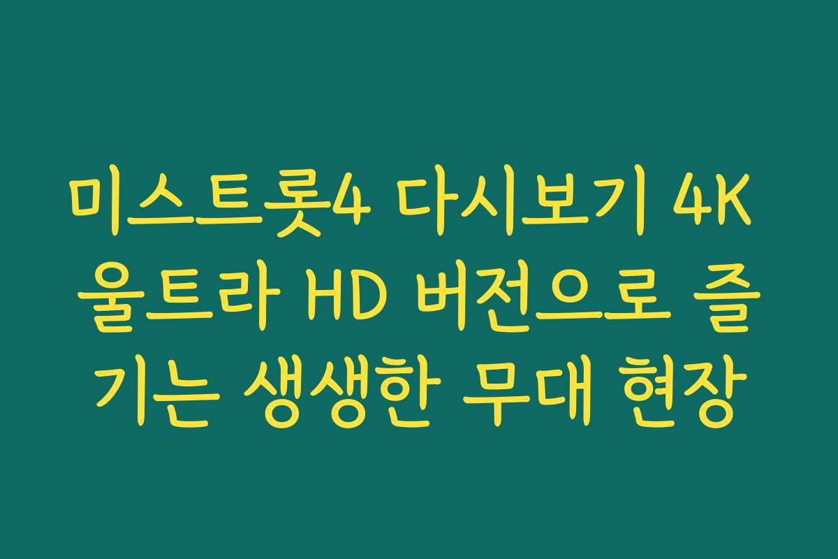 미스트롯4 다시보기 4K 울트라 HD 버전으로 즐기는 생생한 무대 현장