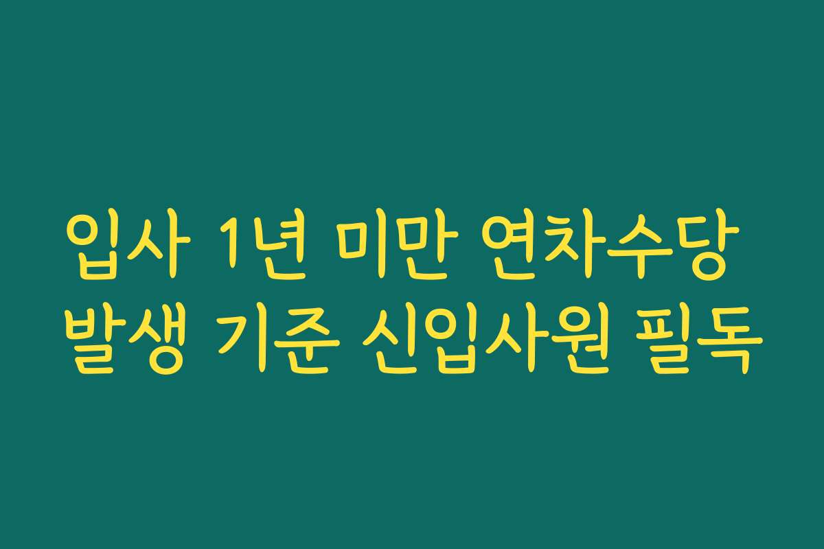 입사 1년 미만 연차수당 발생 기준 신입사원 필독