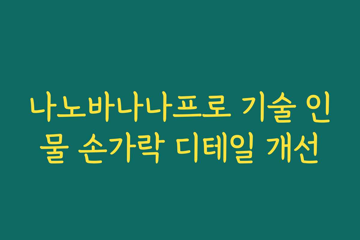 나노바나나프로 기술 인물 손가락 디테일 개선