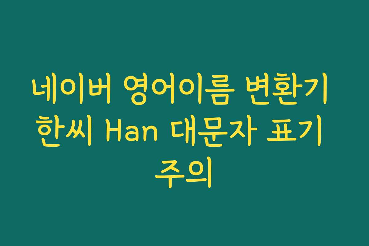 네이버 영어이름 변환기 한씨 Han 대문자 표기 주의