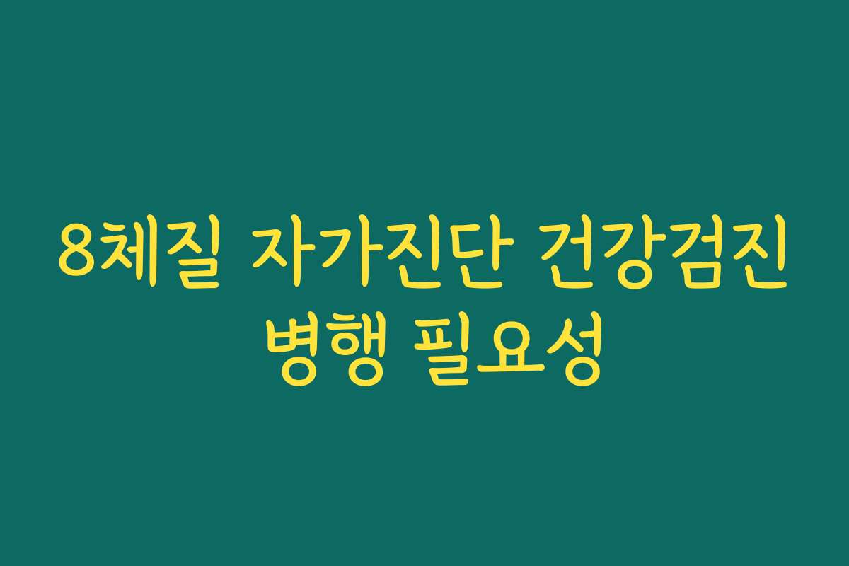 8체질 자가진단 건강검진 병행 필요성