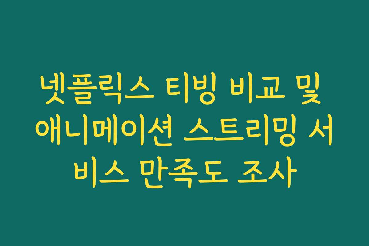 넷플릭스 티빙 비교 및 애니메이션 스트리밍 서비스 만족도 조사