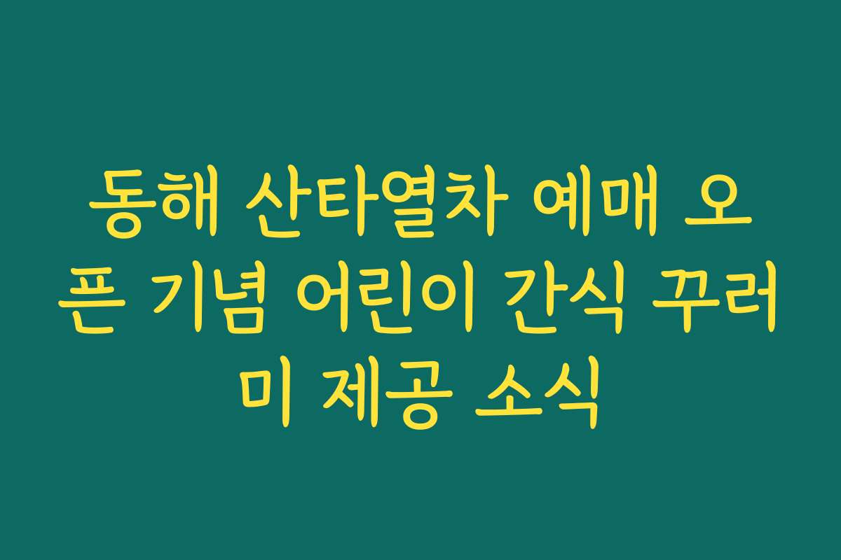 동해 산타열차 예매 오픈 기념 어린이 간식 꾸러미 제공 소식