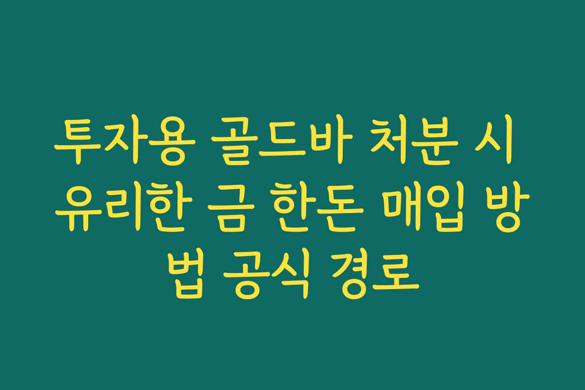 투자용 골드바 처분 시 유리한 금 한돈 매입 방법 공식 경로