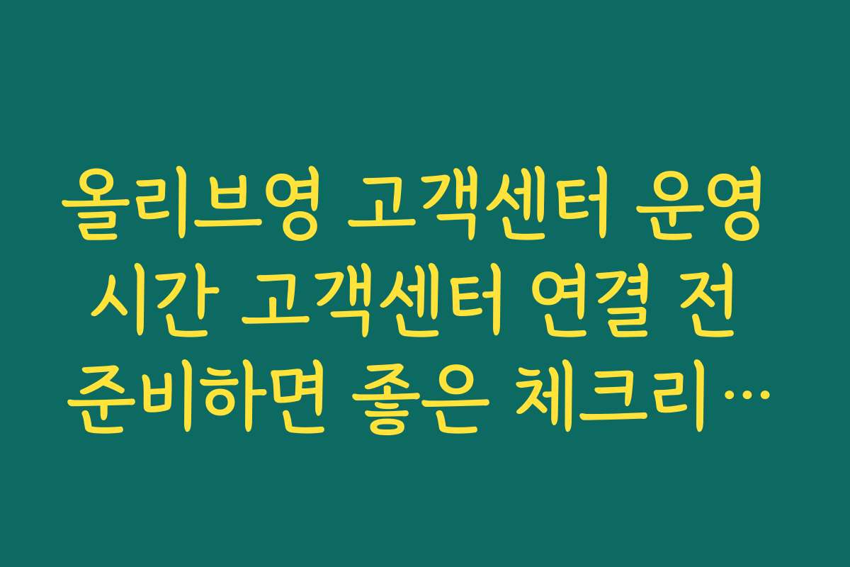 올리브영 고객센터 운영 시간 고객센터 연결 전 준비하면 좋은 체크리스트
