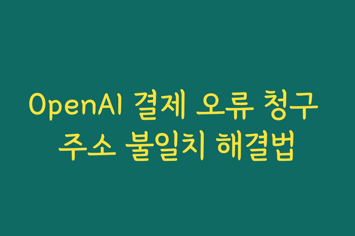 OpenAI 결제 오류 청구 주소 불일치 해결법