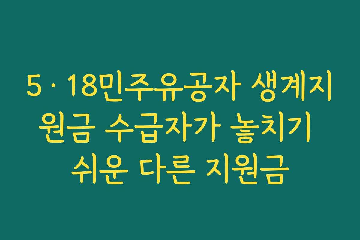 5·18민주유공자 생계지원금 수급자가 놓치기 쉬운 다른 지원금