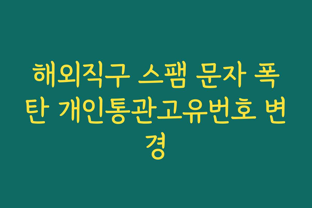 해외직구 스팸 문자 폭탄 개인통관고유번호 변경