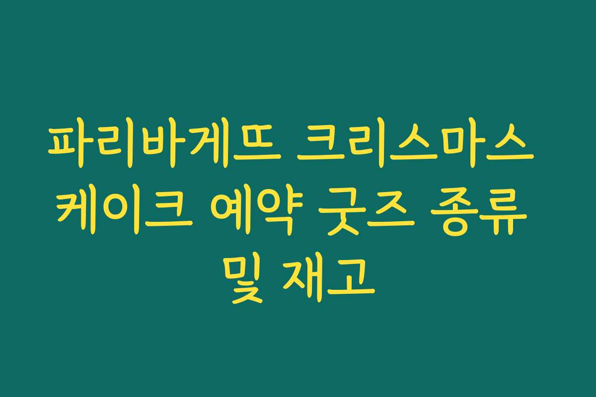 파리바게뜨 크리스마스 케이크 예약 굿즈 종류 및 재고