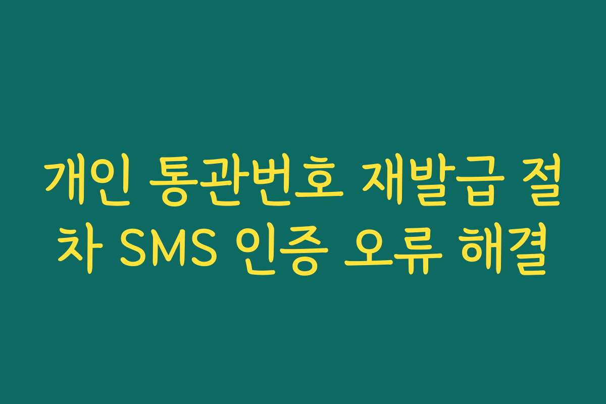 개인 통관번호 재발급 절차 SMS 인증 오류 해결