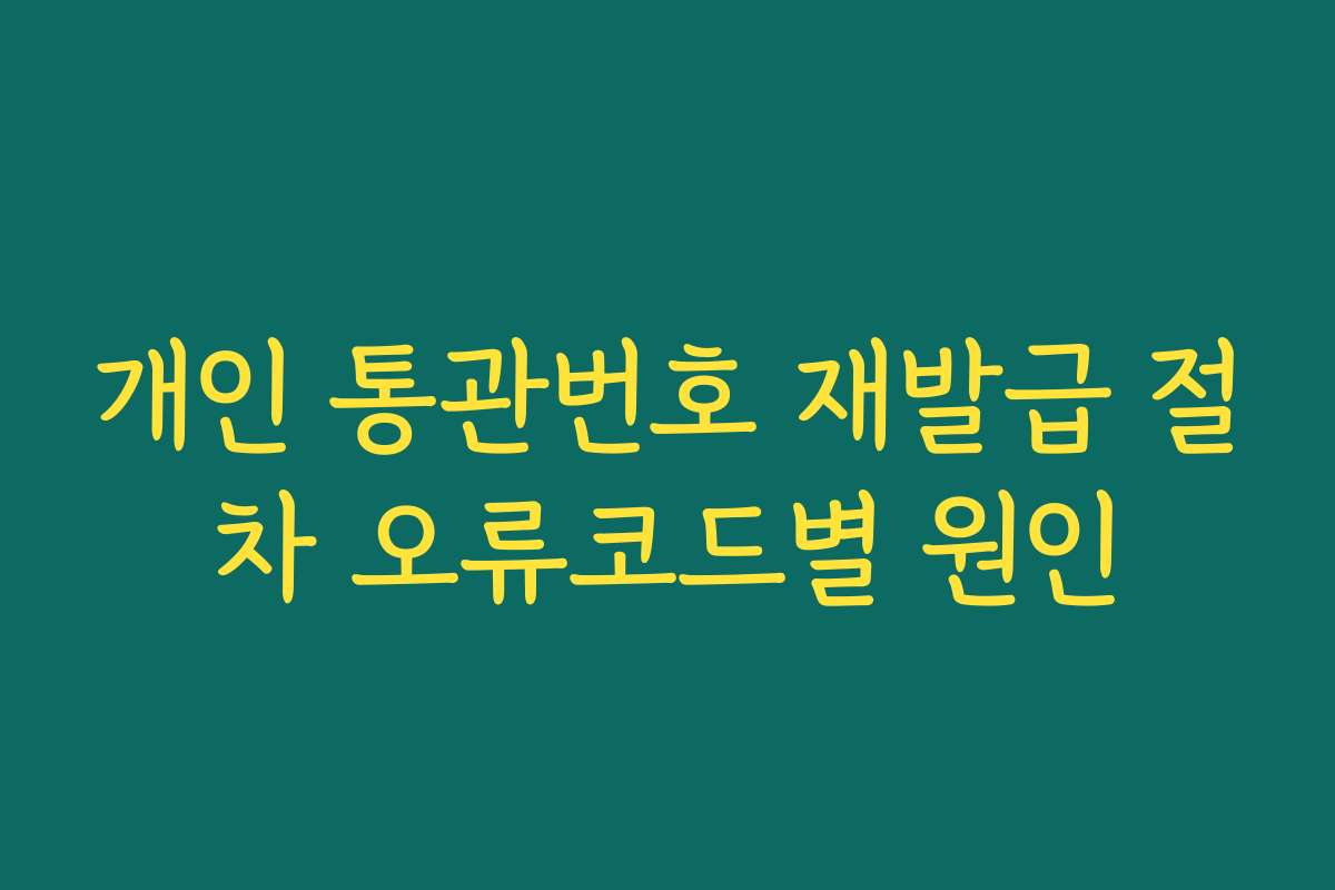 개인 통관번호 재발급 절차 오류코드별 원인