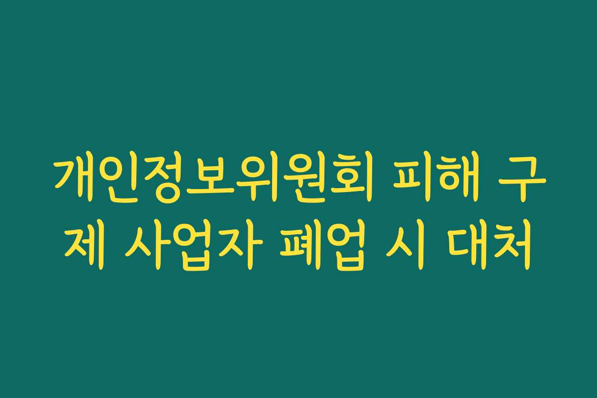 개인정보위원회 피해 구제 사업자 폐업 시 대처