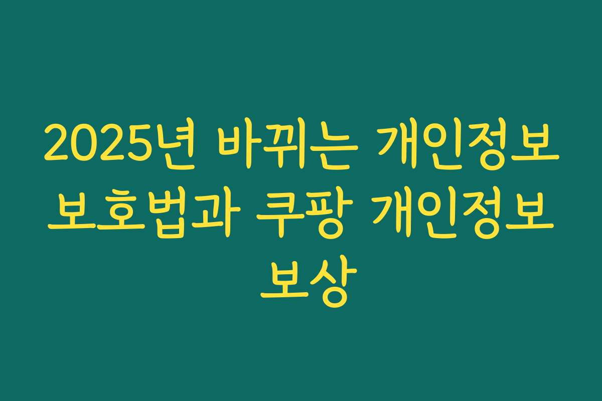 2025년 바뀌는 개인정보보호법과 쿠팡 개인정보 보상