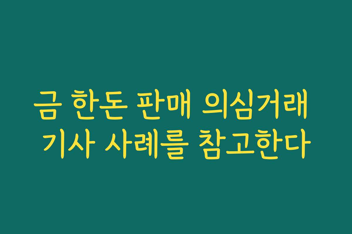 금 한돈 판매 의심거래 기사 사례를 참고한다
